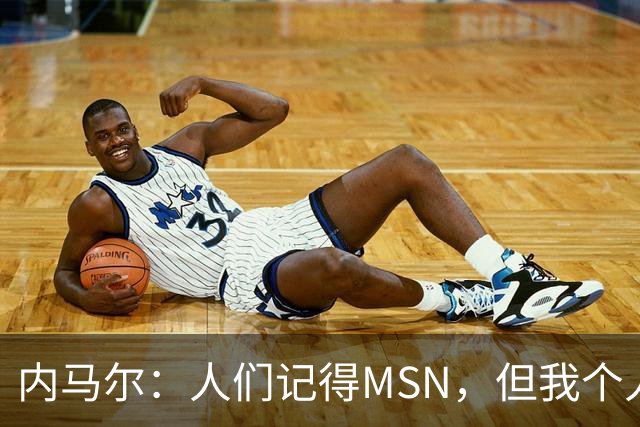 内马尔：人们记得MSN，但我个人巅峰在巴黎