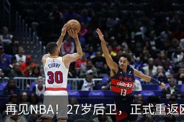 再见NBA！27岁后卫，正式重返欧洲！