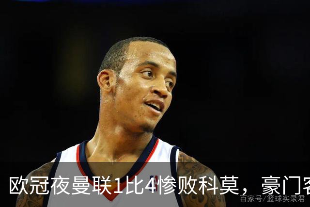 欧冠夜曼联1比4惨败科莫，豪门客场接连翻车