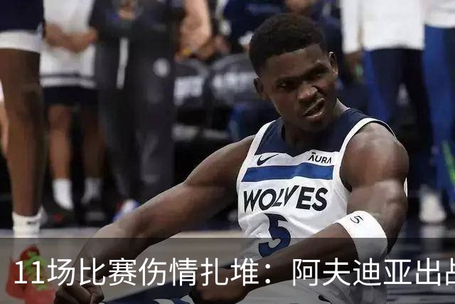 11场比赛伤情扎堆：阿夫迪亚出战成疑，状元秀缺席揭幕战