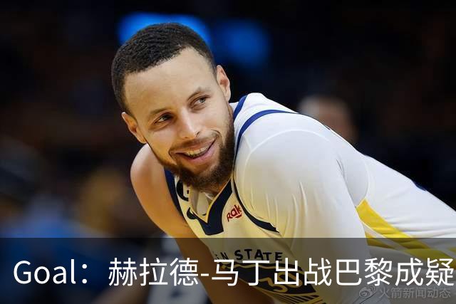 Goal：赫拉德-马丁出战巴黎成疑，球员脚踝至今仍然肿胀